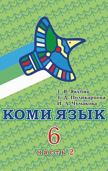 Коми язык. Учебник для 6 класса. В двух частях: Часть 2. Для изучающих коми язык как неродной