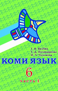 Коми язык. Учебник для 6 класса. В двух частях: Часть 1. Для изучающих коми язык как неродной