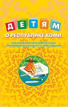Детям о Республике Коми: Парциальная образовательная программа дошкольного образования 